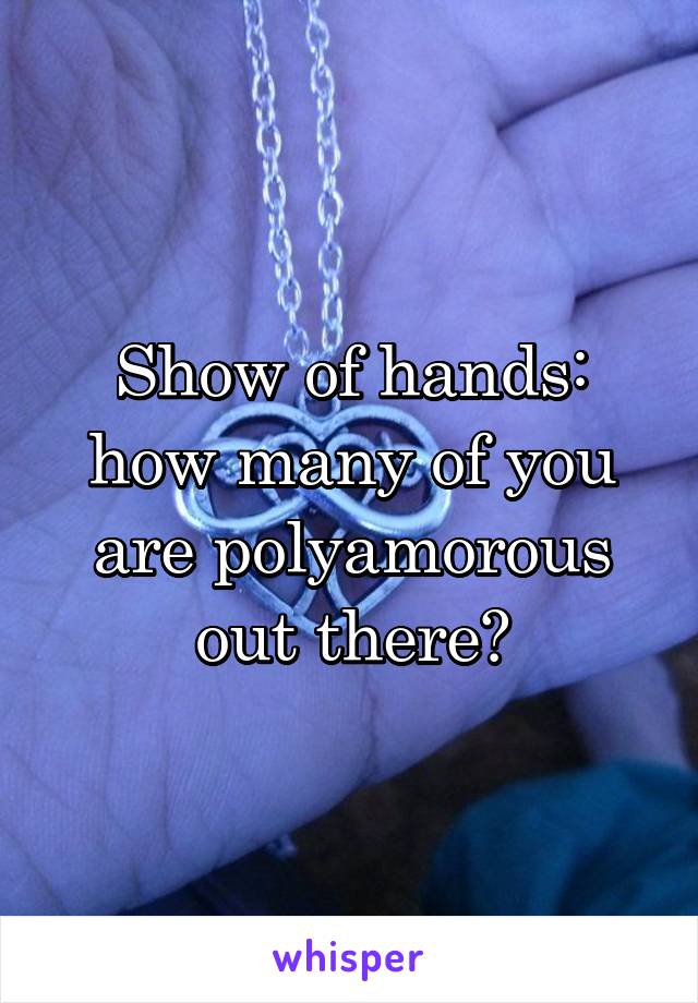 Show of hands: how many of you are polyamorous out there?