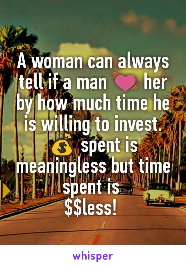 A woman can always tell if a man 💓 her by how much time he is willing to invest. 💰 spent is meaningless but time spent is 
$$less! 