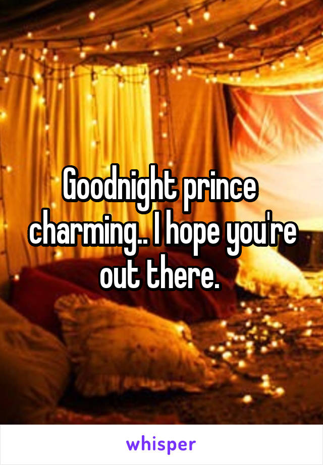 Goodnight prince  charming.. I hope you're out there. 