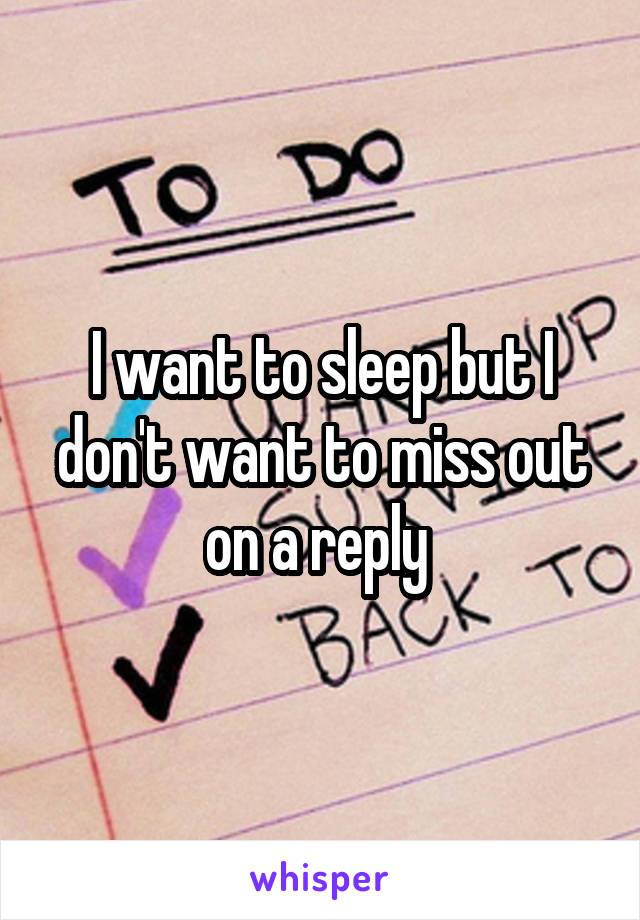 I want to sleep but I don't want to miss out on a reply 