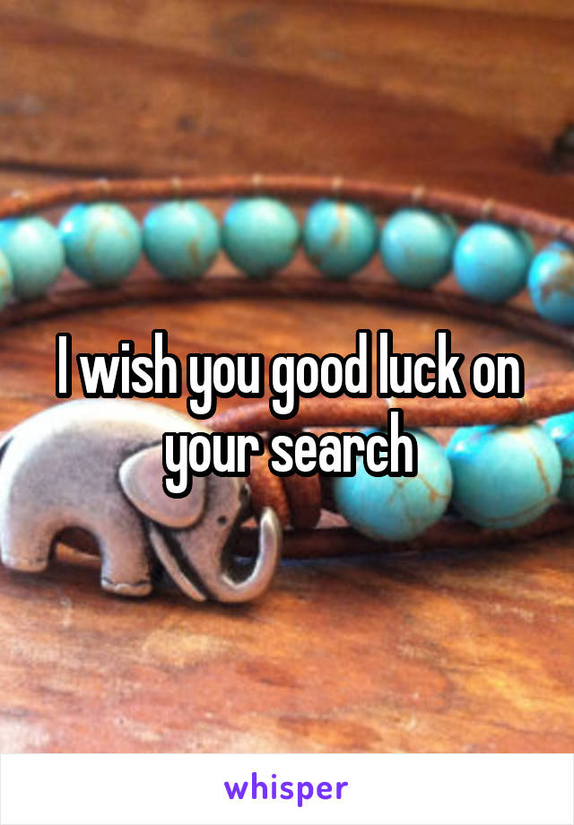 I wish you good luck on your search