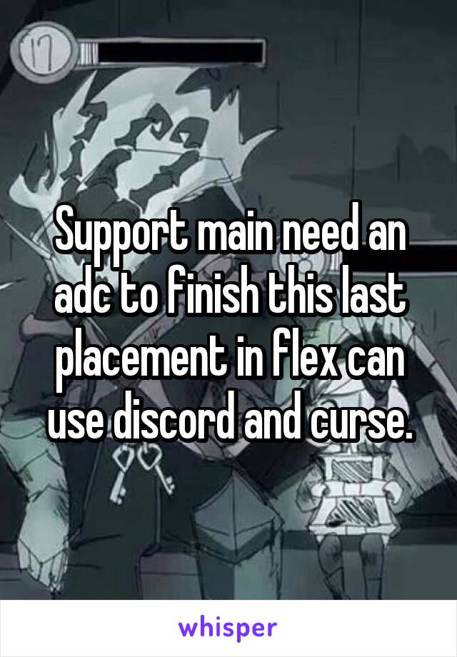 Support main need an adc to finish this last placement in flex can use discord and curse.