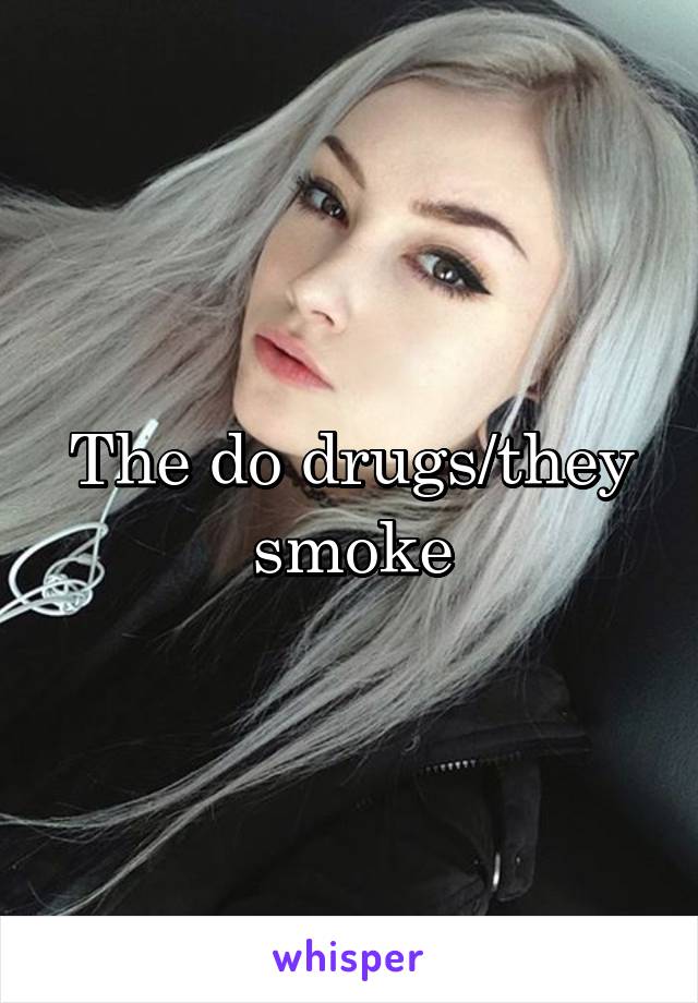 The do drugs/they smoke