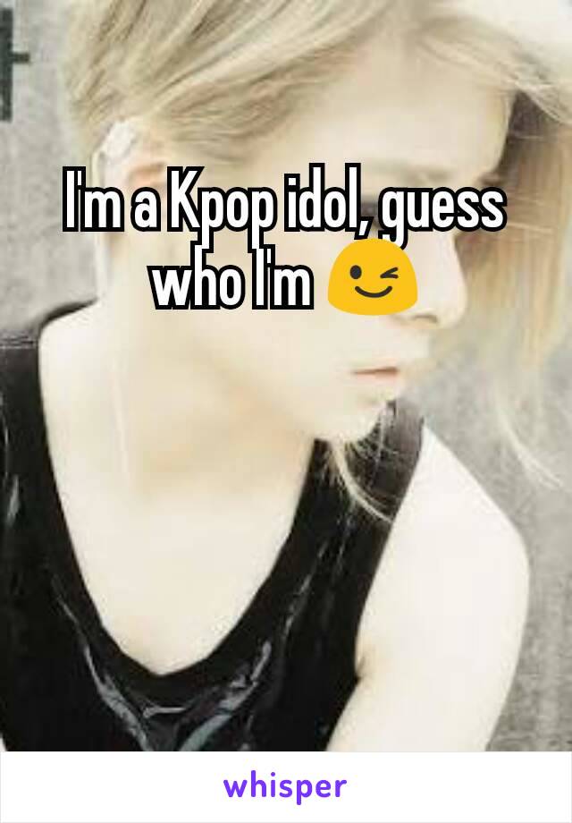 I'm a Kpop idol, guess who I'm 😉