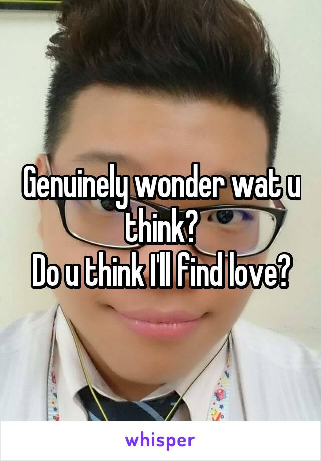 Genuinely wonder wat u think?
Do u think I'll find love?