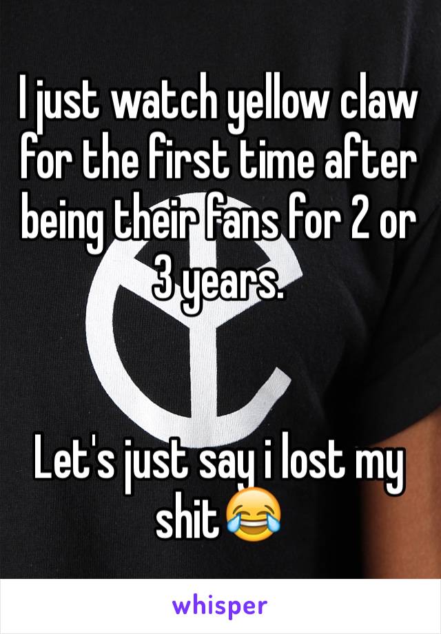 I just watch yellow claw for the first time after being their fans for 2 or 3 years.


Let's just say i lost my shit😂