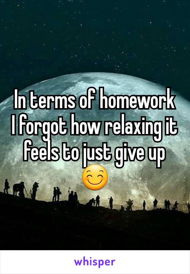 In terms of homework I forgot how relaxing it feels to just give up 😊