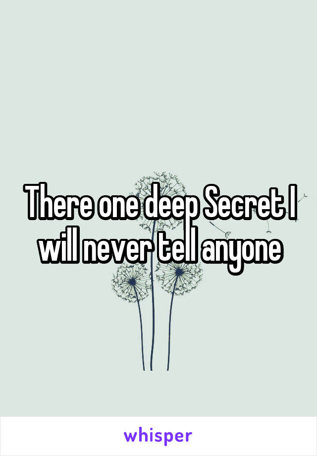 There one deep Secret I will never tell anyone