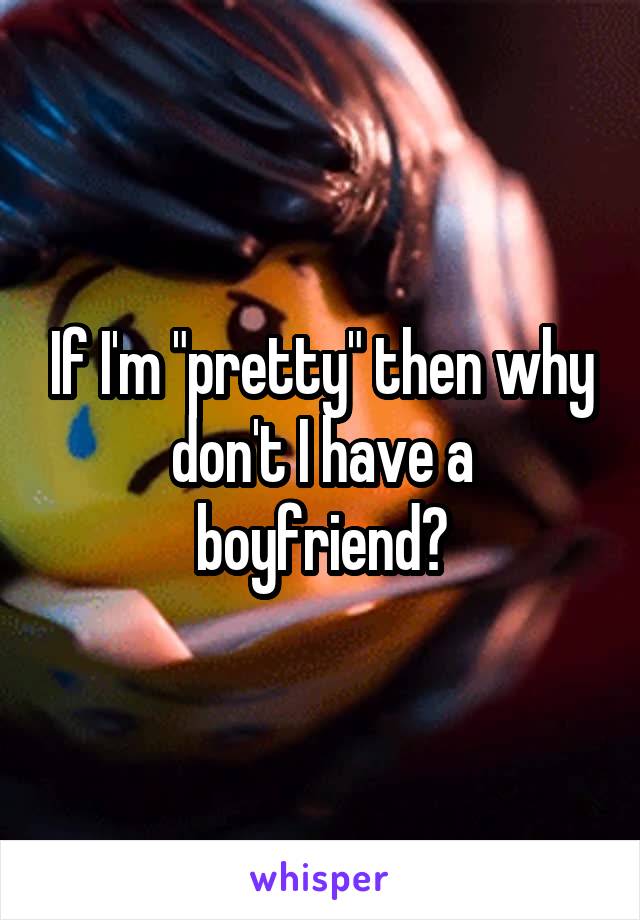 If I'm "pretty" then why don't I have a boyfriend?