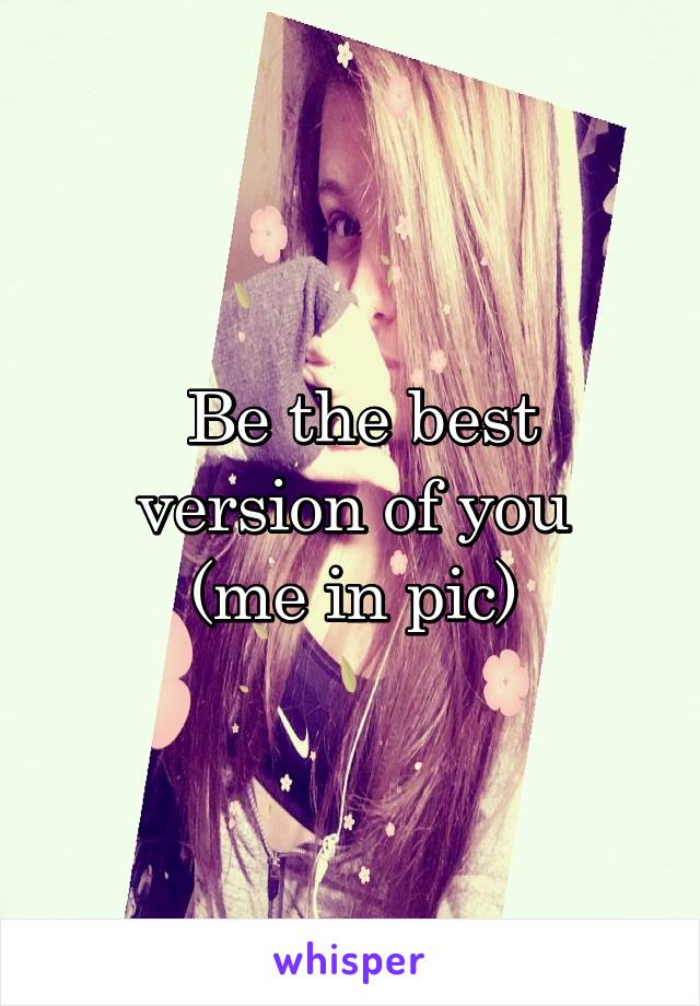  Be the best version of you
(me in pic)
