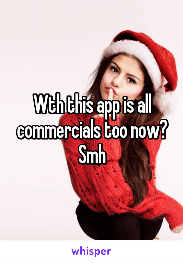 Wth this app is all commercials too now? Smh