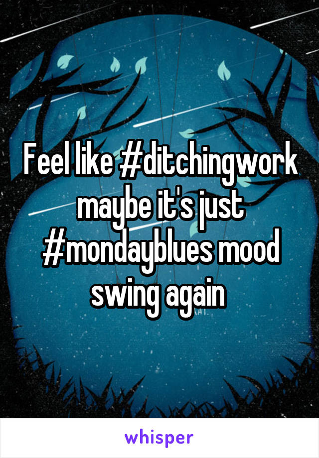 Feel like #ditchingwork maybe it's just #mondayblues mood swing again 