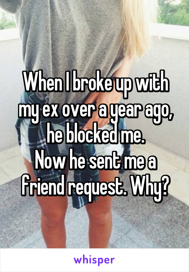 When I broke up with my ex over a year ago, he blocked me.
Now he sent me a friend request. Why?