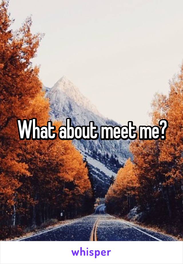 What about meet me?