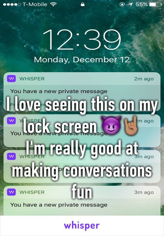 I love seeing this on my lock screen 😈🤘🏽
I'm really good at making conversations fun 