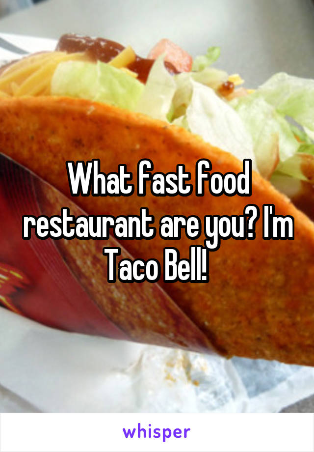 What fast food restaurant are you? I'm Taco Bell! 