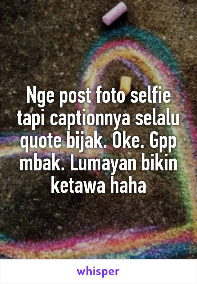 Nge post foto selfie tapi captionnya selalu quote bijak. Oke. Gpp mbak. Lumayan bikin ketawa haha