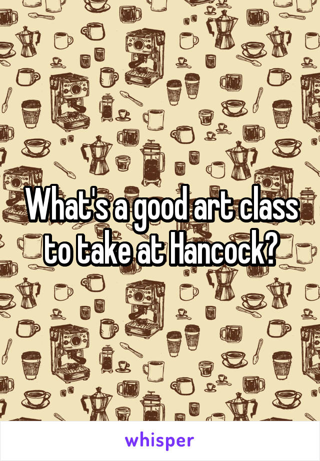 What's a good art class to take at Hancock?