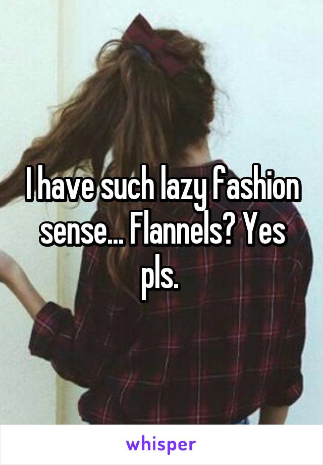 I have such lazy fashion sense... Flannels? Yes pls. 