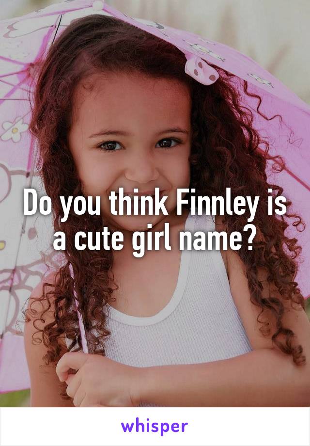 Do you think Finnley is a cute girl name?