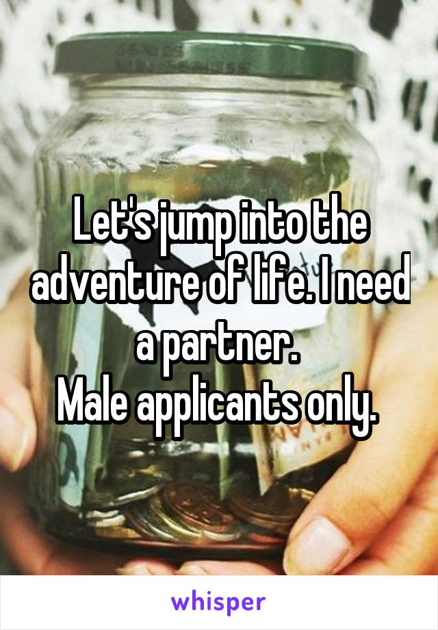 Let's jump into the adventure of life. I need a partner. 
Male applicants only. 