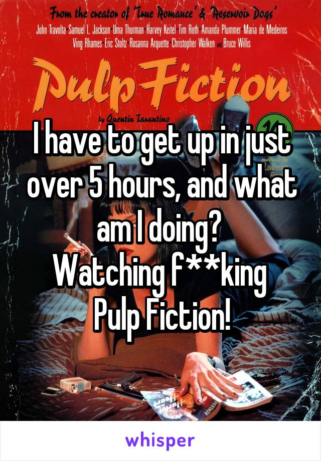 I have to get up in just over 5 hours, and what am I doing? 
Watching f**king 
Pulp Fiction!