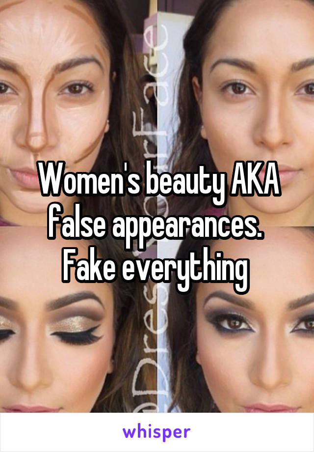Women's beauty AKA false appearances. 
Fake everything 