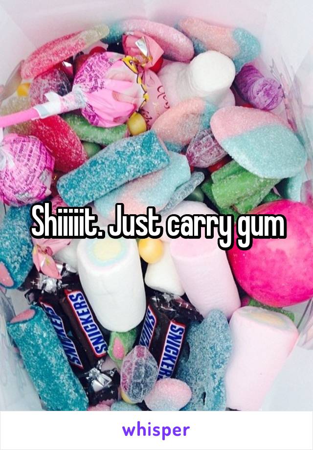 Shiiiiit. Just carry gum