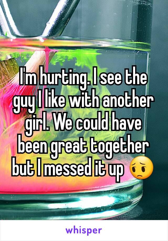 I'm hurting. I see the guy I like with another girl. We could have been great together but I messed it up 😔