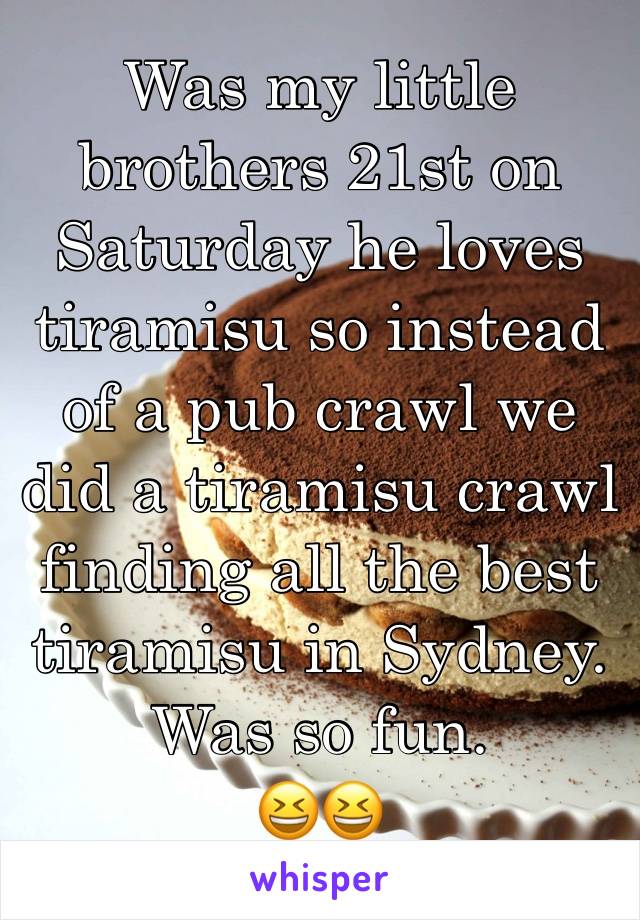 Was my little brothers 21st on Saturday he loves tiramisu so instead of a pub crawl we did a tiramisu crawl finding all the best tiramisu in Sydney. 
Was so fun. 
😆😆