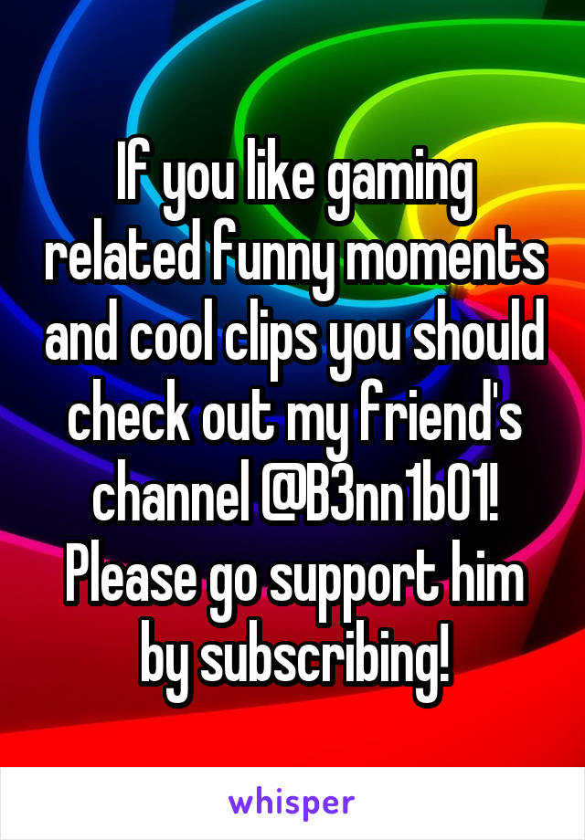 If you like gaming related funny moments and cool clips you should check out my friend's channel @B3nn1b01! Please go support him by subscribing!