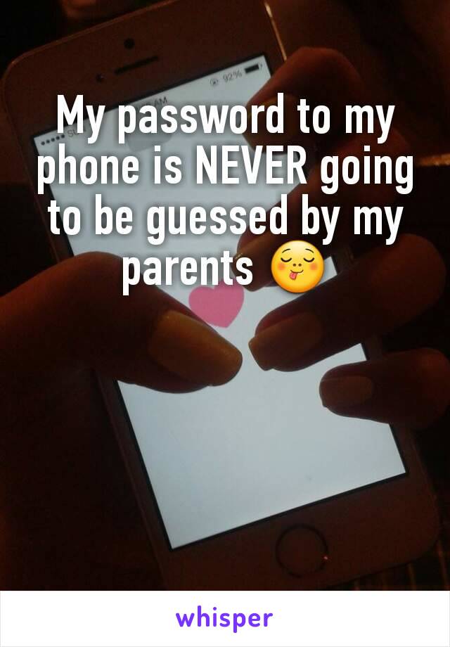 My password to my phone is NEVER going to be guessed by my parents 😋