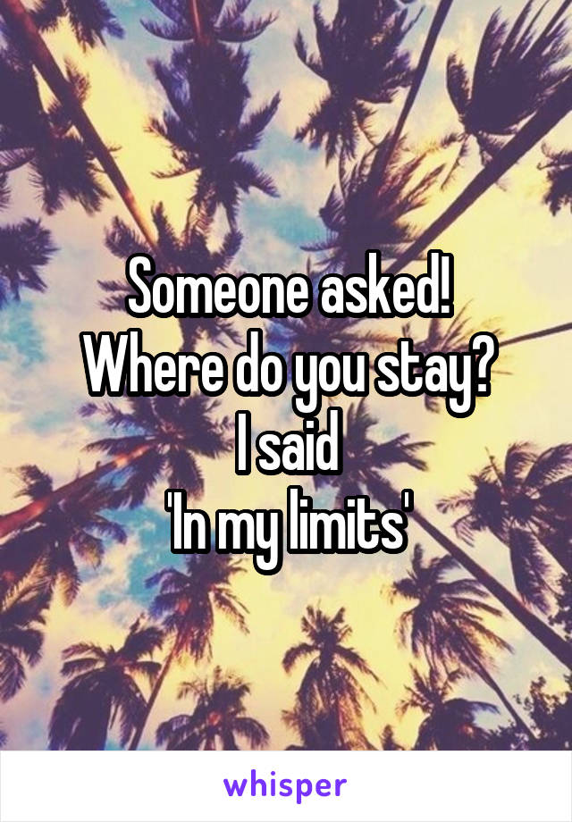 Someone asked!
Where do you stay?
I said
'In my limits'