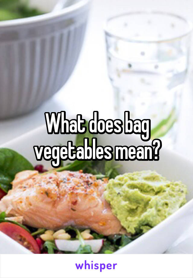 What does bag vegetables mean?