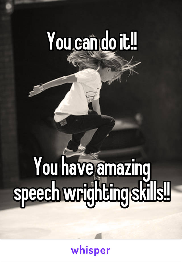 You can do it!!




You have amazing speech wrighting skills!! 