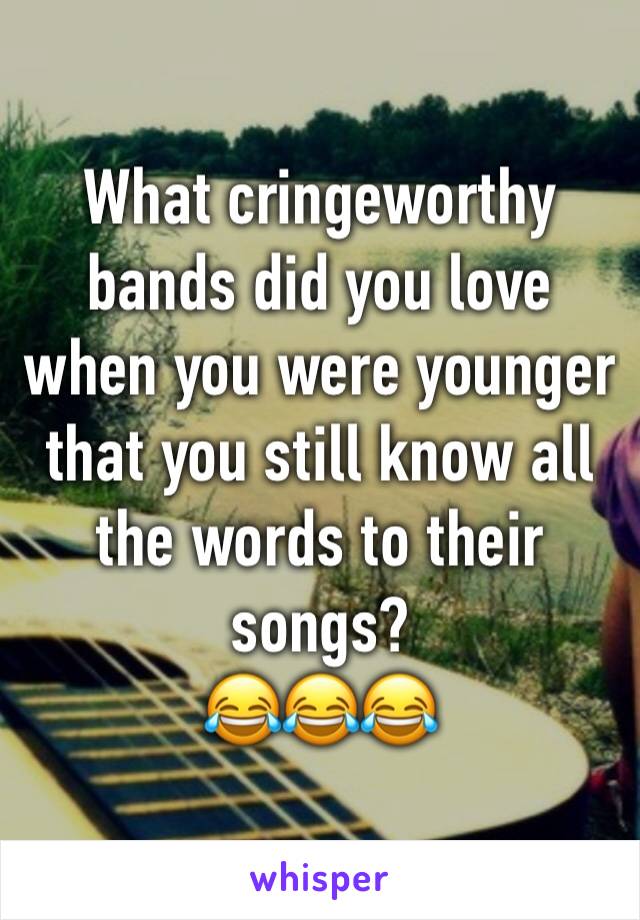 What cringeworthy bands did you love when you were younger that you still know all the words to their songs?
😂😂😂