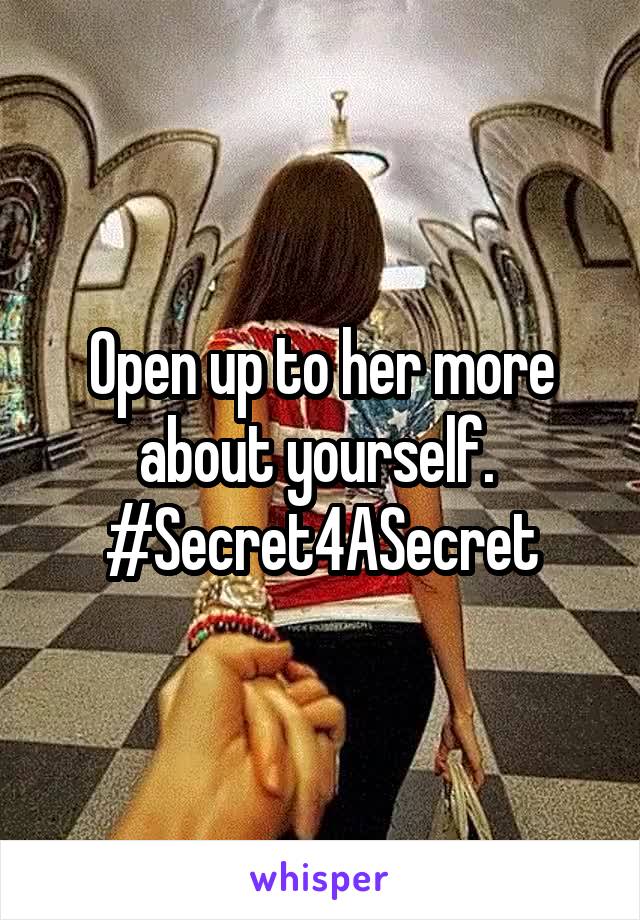 Open up to her more about yourself. 
#Secret4ASecret