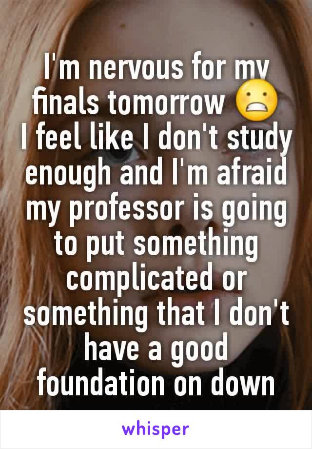 I'm nervous for my finals tomorrow 😬
I feel like I don't study enough and I'm afraid my professor is going to put something complicated or something that I don't have a good foundation on down