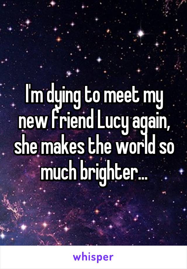 I'm dying to meet my new friend Lucy again, she makes the world so much brighter...