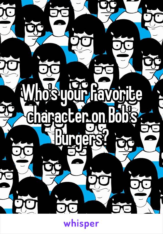 Who's your favorite character on Bob's Burgers?