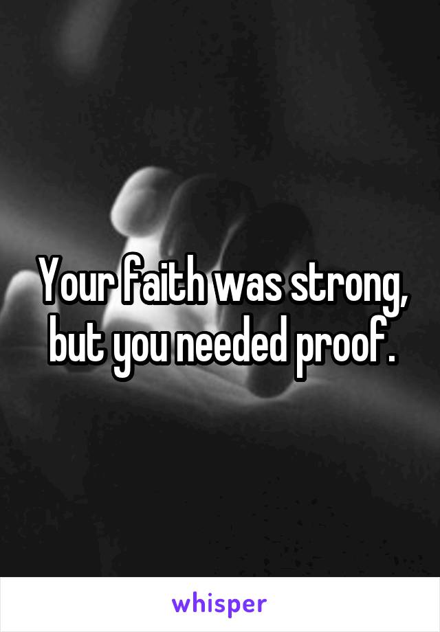 Your faith was strong, but you needed proof.
