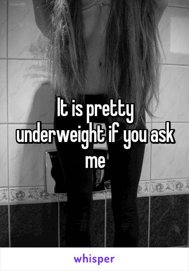 It is pretty underweight if you ask me