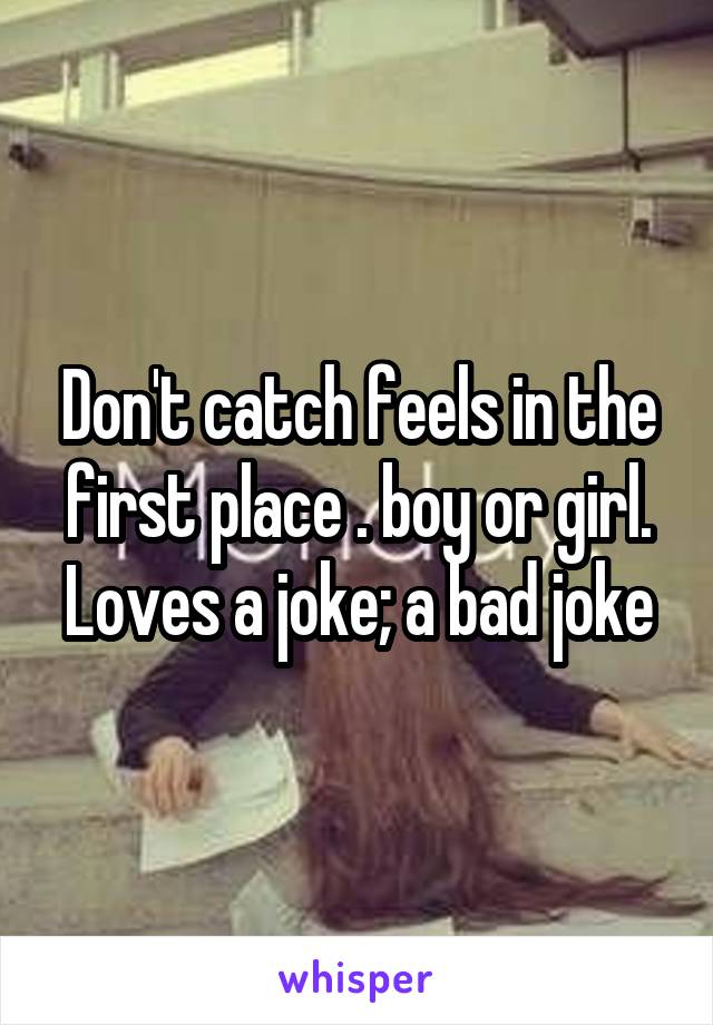 Don't catch feels in the first place . boy or girl. Loves a joke; a bad joke