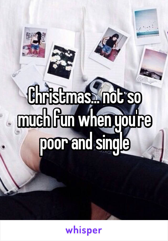Christmas... not so much fun when you're poor and single