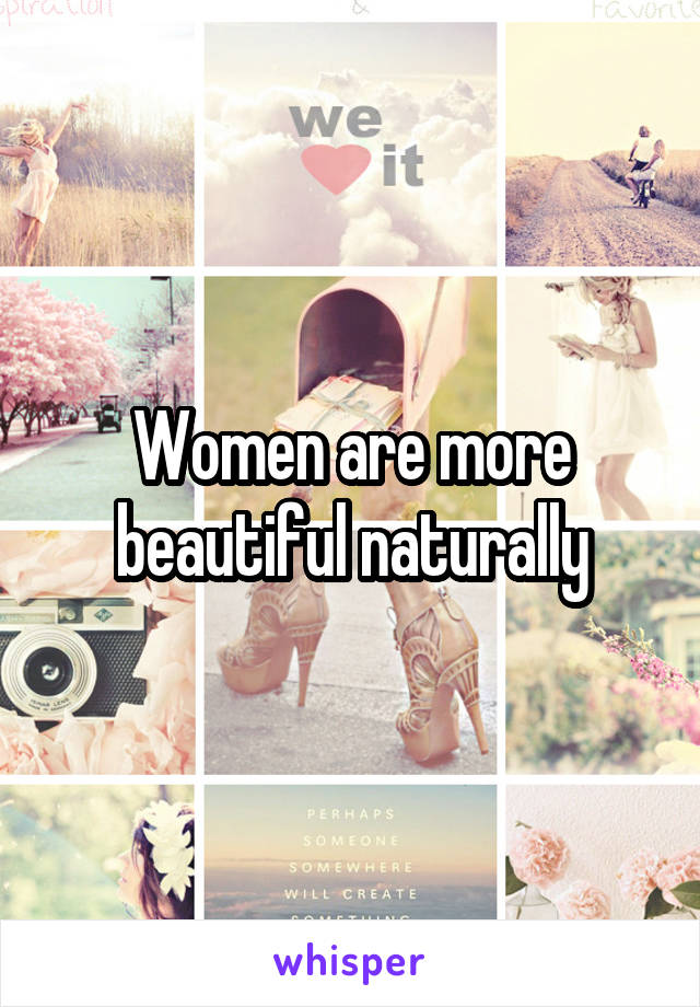 Women are more beautiful naturally