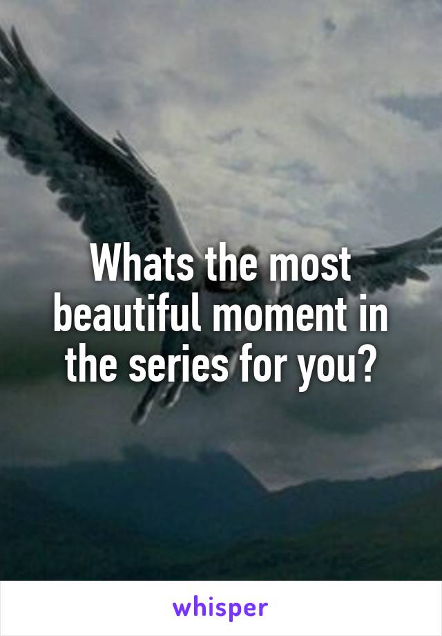 Whats the most beautiful moment in the series for you?