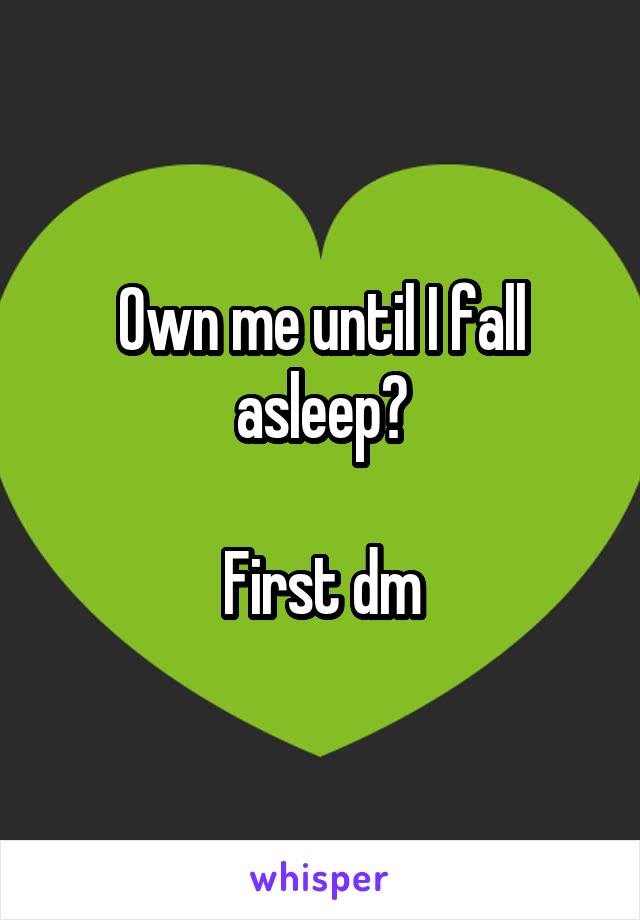 Own me until I fall asleep?

First dm