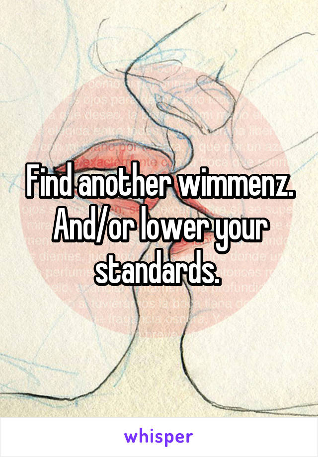 Find another wimmenz. And/or lower your standards. 