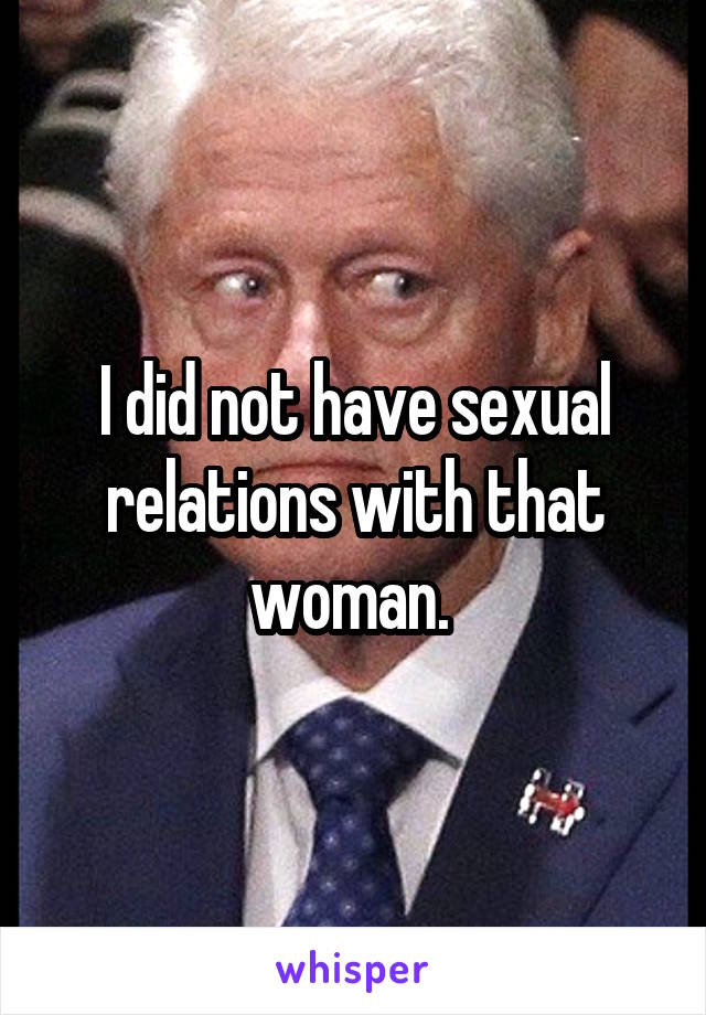 I did not have sexual relations with that woman. 