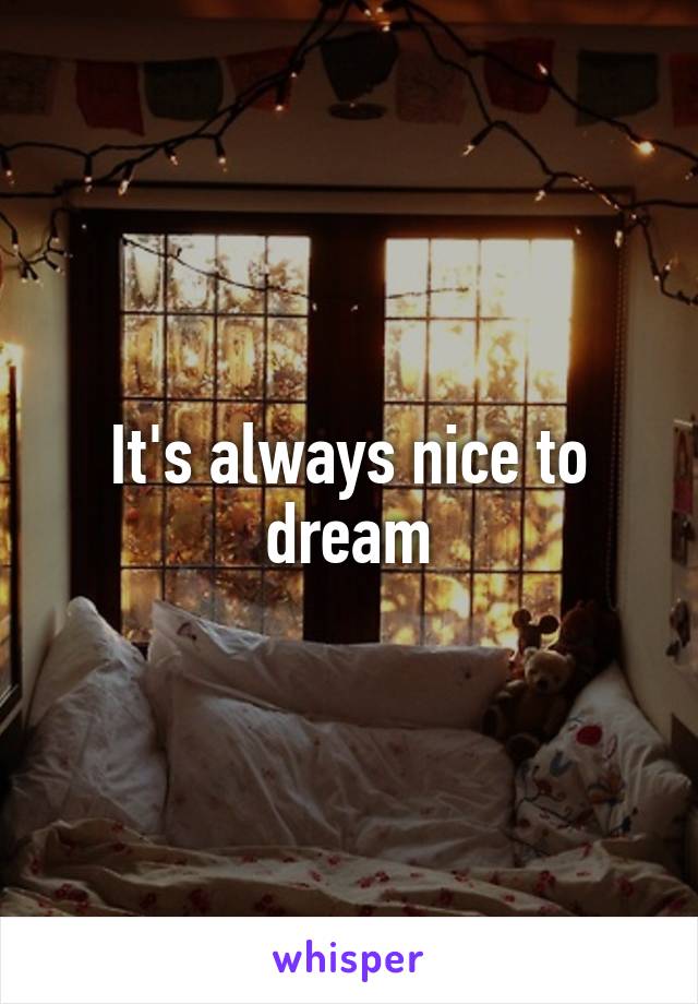 It's always nice to dream